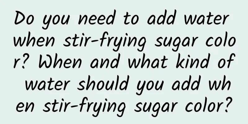 Do you need to add water when stir-frying sugar color? When and what kind of water should you add when stir-frying sugar color?