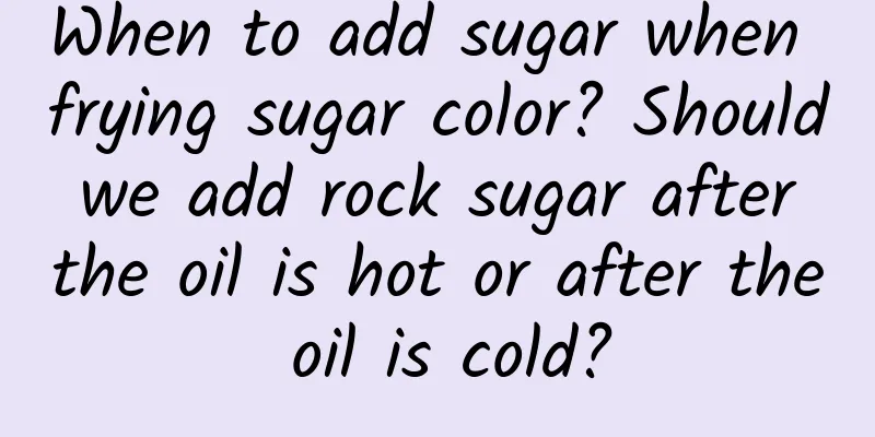When to add sugar when frying sugar color? Should we add rock sugar after the oil is hot or after the oil is cold?