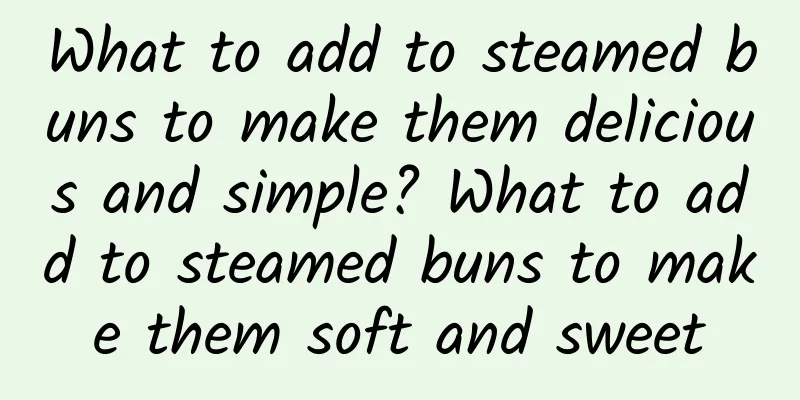 What to add to steamed buns to make them delicious and simple? What to add to steamed buns to make them soft and sweet