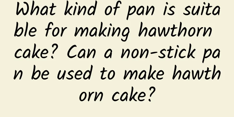 What kind of pan is suitable for making hawthorn cake? Can a non-stick pan be used to make hawthorn cake?