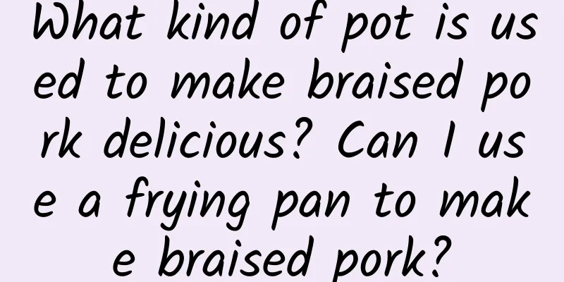 What kind of pot is used to make braised pork delicious? Can I use a frying pan to make braised pork?