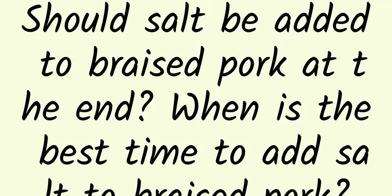Should salt be added to braised pork at the end? When is the best time to add salt to braised pork?