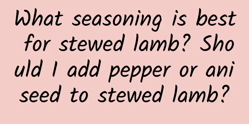 What seasoning is best for stewed lamb? Should I add pepper or aniseed to stewed lamb?