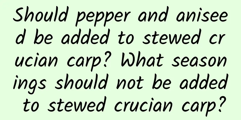 Should pepper and aniseed be added to stewed crucian carp? What seasonings should not be added to stewed crucian carp?