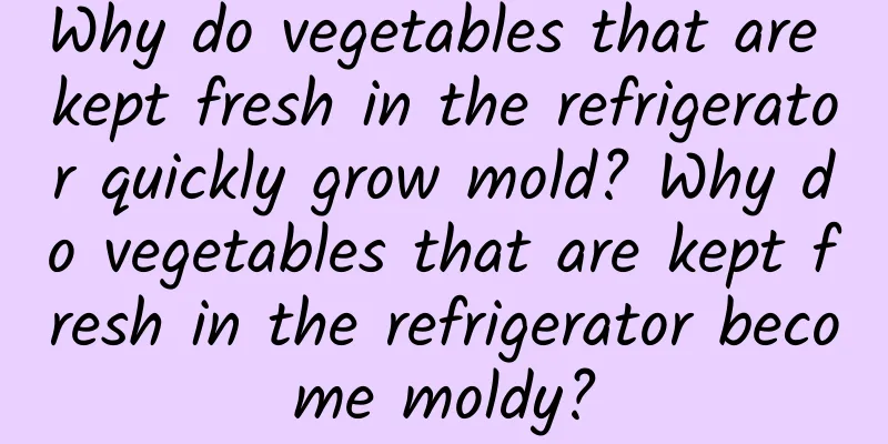 Why do vegetables that are kept fresh in the refrigerator quickly grow mold? Why do vegetables that are kept fresh in the refrigerator become moldy?