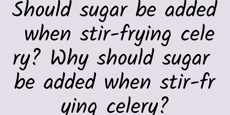 Should sugar be added when stir-frying celery? Why should sugar be added when stir-frying celery?