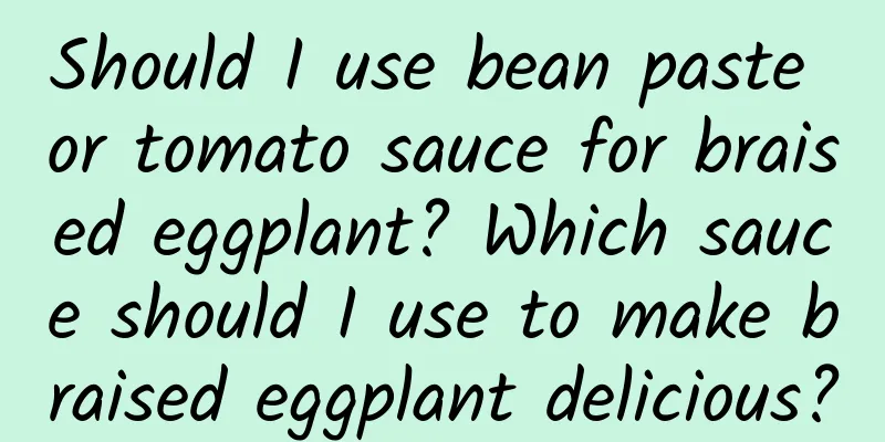 Should I use bean paste or tomato sauce for braised eggplant? Which sauce should I use to make braised eggplant delicious?