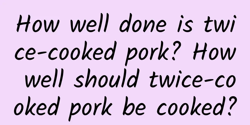 How well done is twice-cooked pork? How well should twice-cooked pork be cooked?