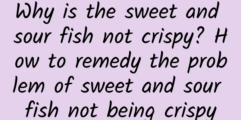 Why is the sweet and sour fish not crispy? How to remedy the problem of sweet and sour fish not being crispy