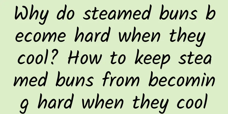 Why do steamed buns become hard when they cool? How to keep steamed buns from becoming hard when they cool