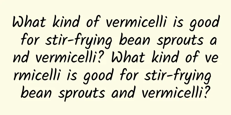What kind of vermicelli is good for stir-frying bean sprouts and vermicelli? What kind of vermicelli is good for stir-frying bean sprouts and vermicelli?