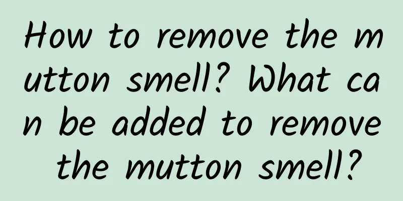 How to remove the mutton smell? What can be added to remove the mutton smell?