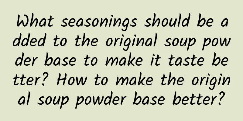 What seasonings should be added to the original soup powder base to make it taste better? How to make the original soup powder base better?