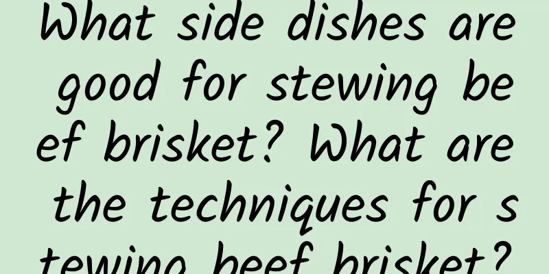 What side dishes are good for stewing beef brisket? What are the techniques for stewing beef brisket?