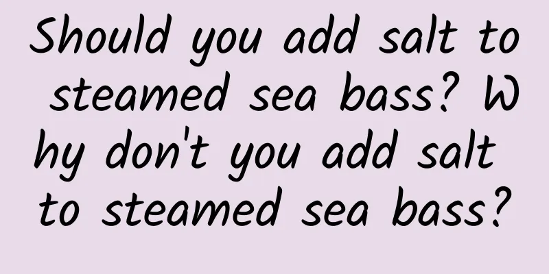 Should you add salt to steamed sea bass? Why don't you add salt to steamed sea bass?