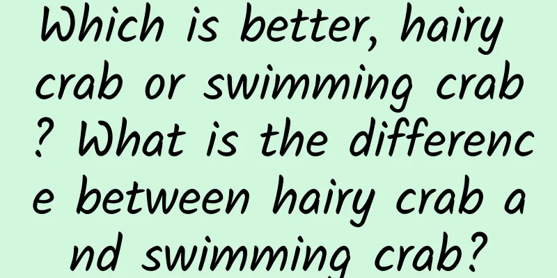 Which is better, hairy crab or swimming crab? What is the difference between hairy crab and swimming crab?