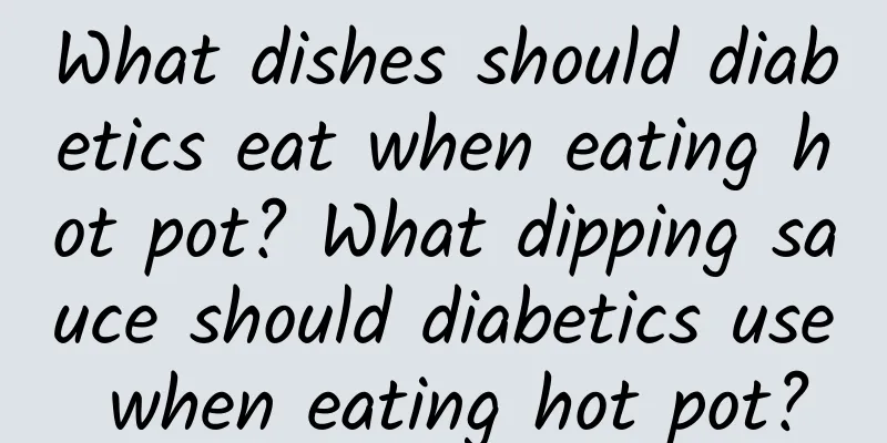 What dishes should diabetics eat when eating hot pot? What dipping sauce should diabetics use when eating hot pot?
