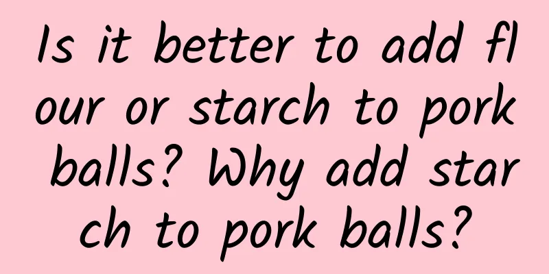 Is it better to add flour or starch to pork balls? Why add starch to pork balls?