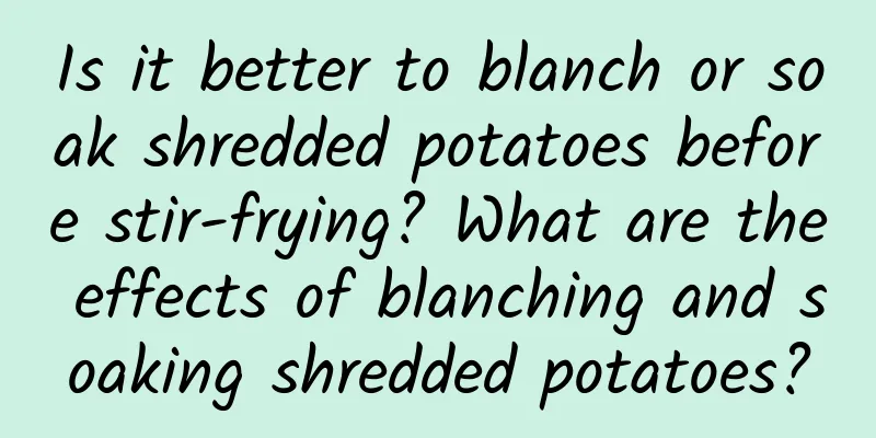 Is it better to blanch or soak shredded potatoes before stir-frying? What are the effects of blanching and soaking shredded potatoes?