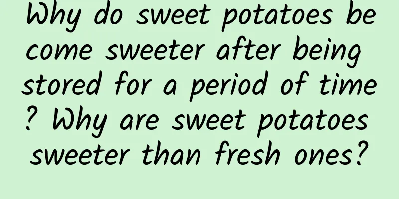 Why do sweet potatoes become sweeter after being stored for a period of time? Why are sweet potatoes sweeter than fresh ones?