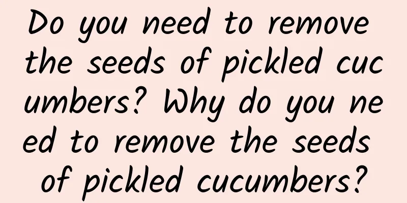 Do you need to remove the seeds of pickled cucumbers? Why do you need to remove the seeds of pickled cucumbers?