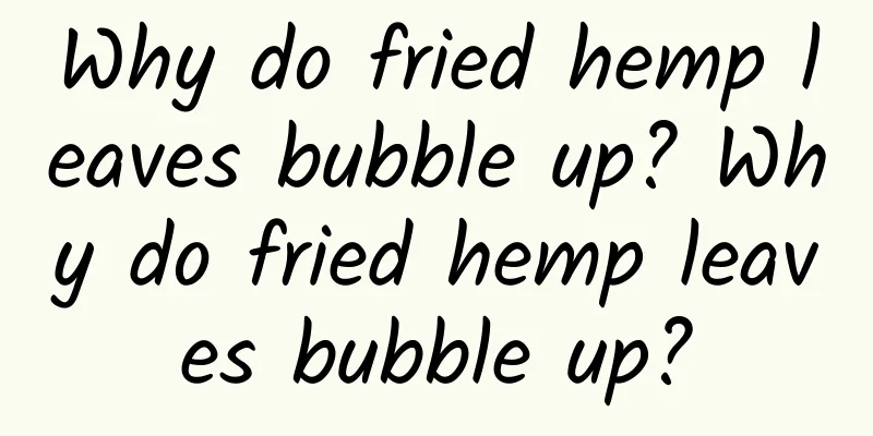 Why do fried hemp leaves bubble up? Why do fried hemp leaves bubble up?