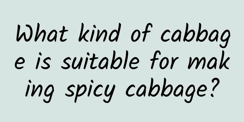 What kind of cabbage is suitable for making spicy cabbage?