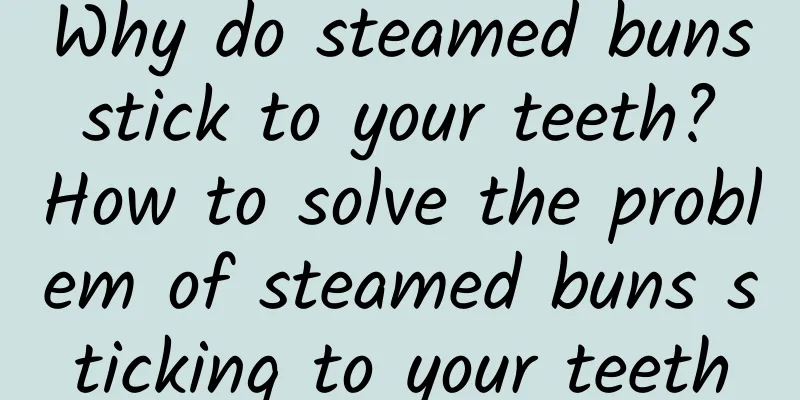 Why do steamed buns stick to your teeth? How to solve the problem of steamed buns sticking to your teeth