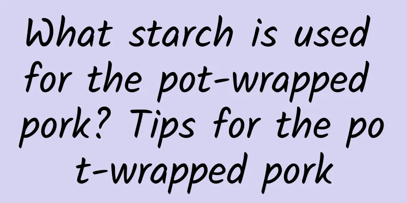 What starch is used for the pot-wrapped pork? Tips for the pot-wrapped pork