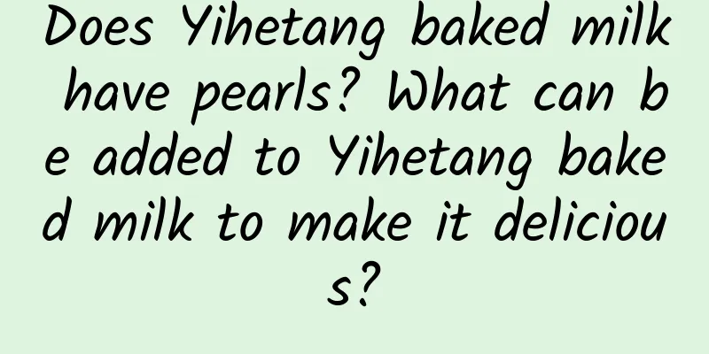 Does Yihetang baked milk have pearls? What can be added to Yihetang baked milk to make it delicious?