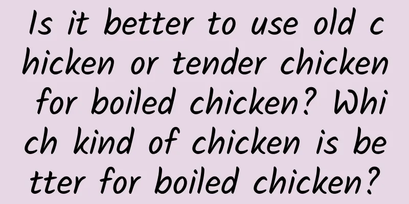 Is it better to use old chicken or tender chicken for boiled chicken? Which kind of chicken is better for boiled chicken?