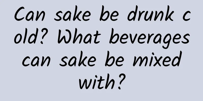 Can sake be drunk cold? What beverages can sake be mixed with?