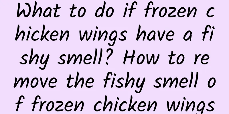What to do if frozen chicken wings have a fishy smell? How to remove the fishy smell of frozen chicken wings