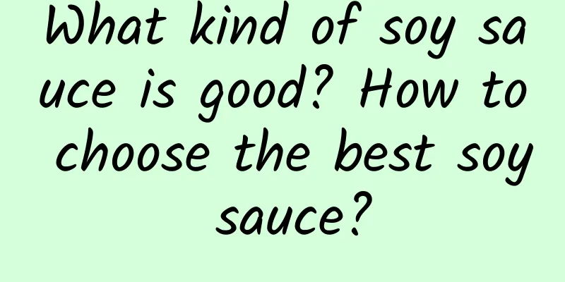 What kind of soy sauce is good? How to choose the best soy sauce?