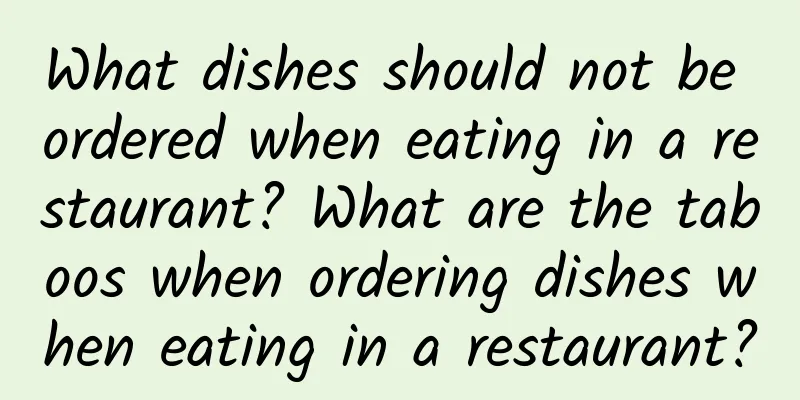 What dishes should not be ordered when eating in a restaurant? What are the taboos when ordering dishes when eating in a restaurant?