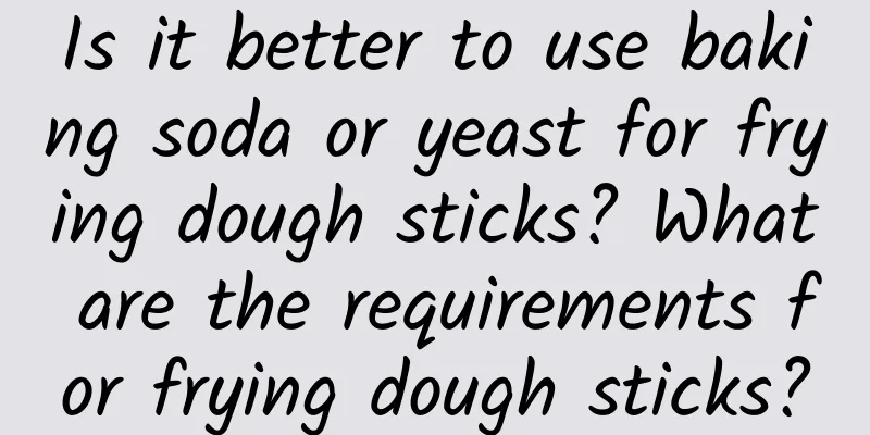 Is it better to use baking soda or yeast for frying dough sticks? What are the requirements for frying dough sticks?