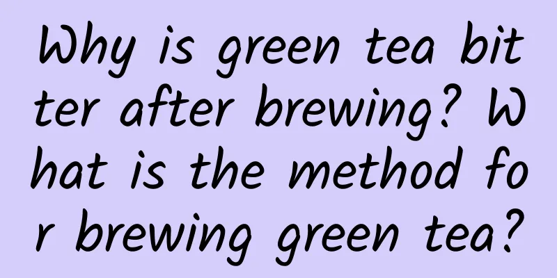 Why is green tea bitter after brewing? What is the method for brewing green tea?