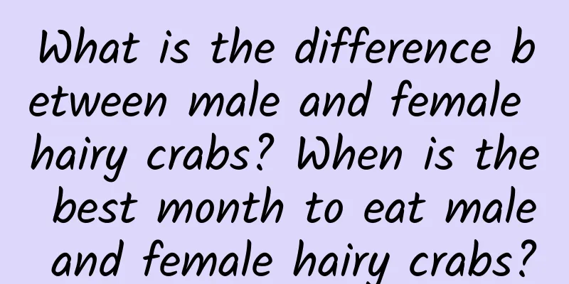 What is the difference between male and female hairy crabs? When is the best month to eat male and female hairy crabs?
