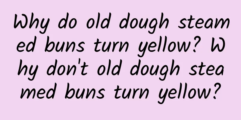 Why do old dough steamed buns turn yellow? Why don't old dough steamed buns turn yellow?