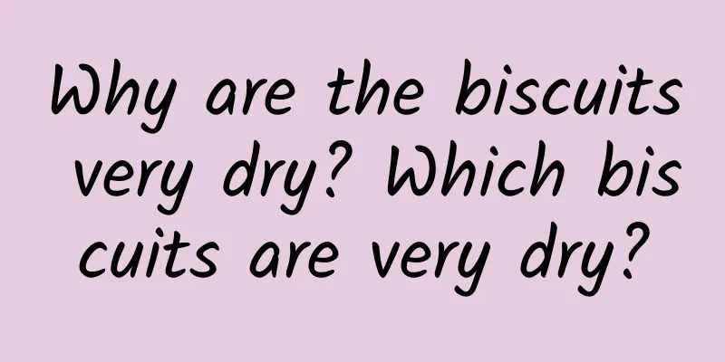 Why are the biscuits very dry? Which biscuits are very dry?