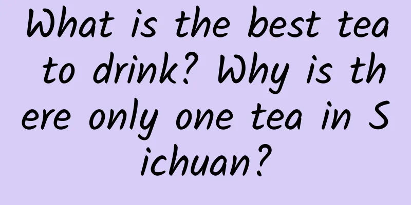 What is the best tea to drink? Why is there only one tea in Sichuan?