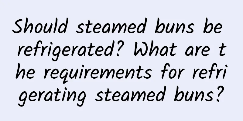 Should steamed buns be refrigerated? What are the requirements for refrigerating steamed buns?