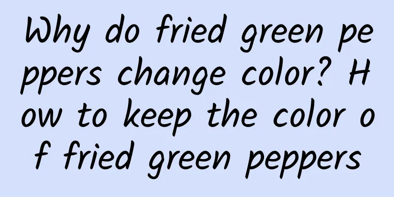 Why do fried green peppers change color? How to keep the color of fried green peppers