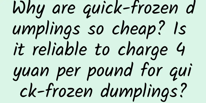 Why are quick-frozen dumplings so cheap? Is it reliable to charge 4 yuan per pound for quick-frozen dumplings?