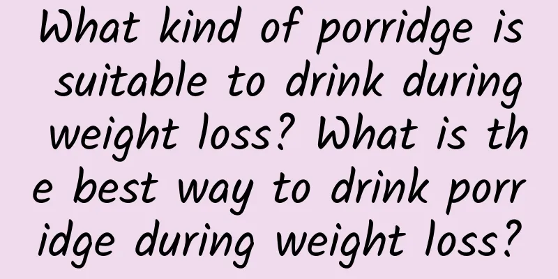 What kind of porridge is suitable to drink during weight loss? What is the best way to drink porridge during weight loss?
