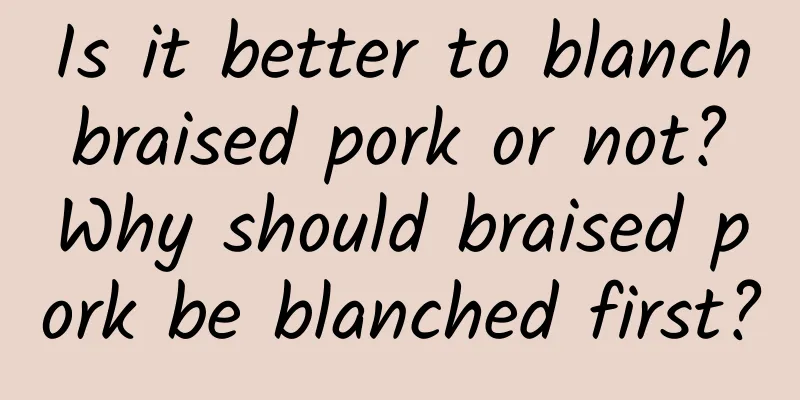 Is it better to blanch braised pork or not? Why should braised pork be blanched first?