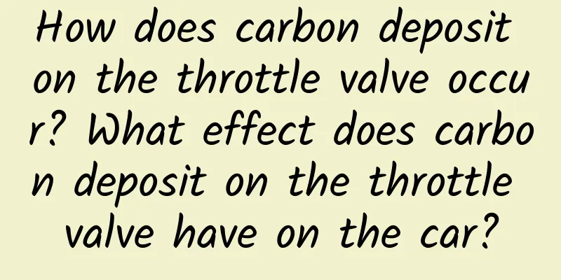 How does carbon deposit on the throttle valve occur? What effect does carbon deposit on the throttle valve have on the car?