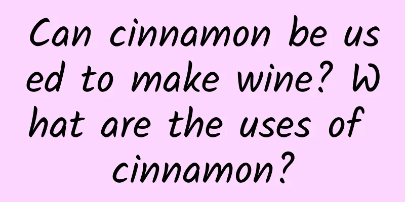 Can cinnamon be used to make wine? What are the uses of cinnamon?