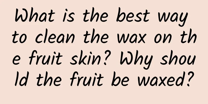 What is the best way to clean the wax on the fruit skin? Why should the fruit be waxed?