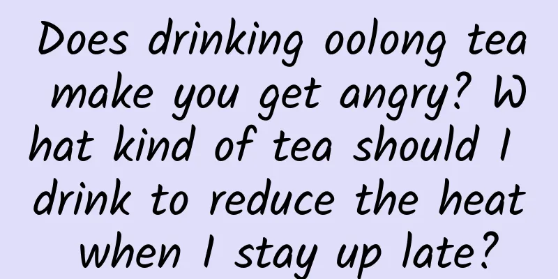 Does drinking oolong tea make you get angry? What kind of tea should I drink to reduce the heat when I stay up late?